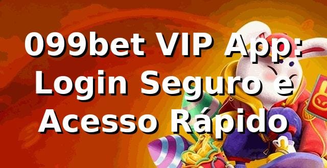 099bet VIP App: Login Seguro e Acesso Rápido
